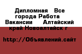 Дипломная - Все города Работа » Вакансии   . Алтайский край,Новоалтайск г.